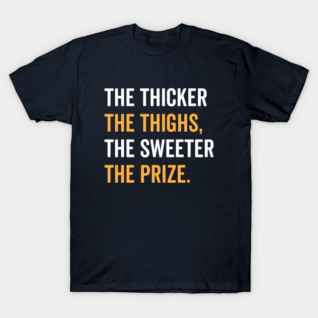 The Thicker The Thighs The Sweeter The Prize T-Shirt by brogressproject